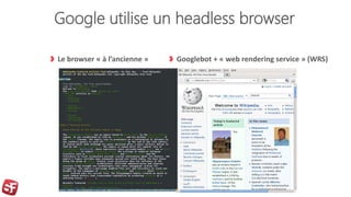 Google utilise un headless browser
Googlebot + « web rendering service » (WRS)Le browser « à l’ancienne »
 