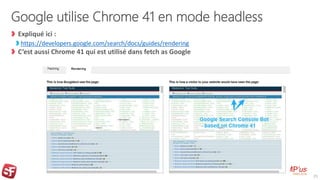 Google utilise Chrome 41 en mode headless
Expliqué ici :
https://developers.google.com/search/docs/guides/rendering
C’est aussi Chrome 41 qui est utilisé dans fetch as Google
25
 