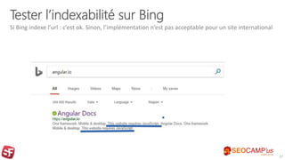 Tester l’indexabilité sur Bing
Si Bing indexe l’url : c’est ok. Sinon, l’implémentation n’est pas acceptable pour un site international
37
 