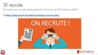SF recrute
https://www.search-foresight.com/agence-seo/nos-jobs/
Retrouvez-nous au job dating organisé à l’occasion du SEO...