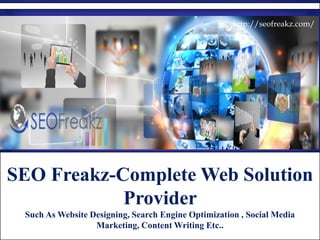 SEO Freakz-Complete Web Solution 
Provider 
Such As Website Designing, Search Engine Optimization , Social Media 
Marketing, Content Writing Etc.. 
http://seofreakz.com/ 
 