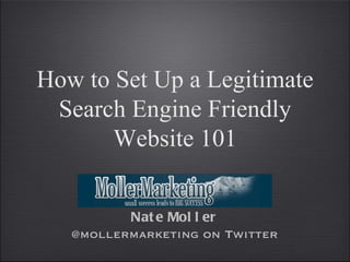 How to Set Up a Legitimate Search Engine Friendly Website 101 Nate Moller @mollermarketing on Twitter 