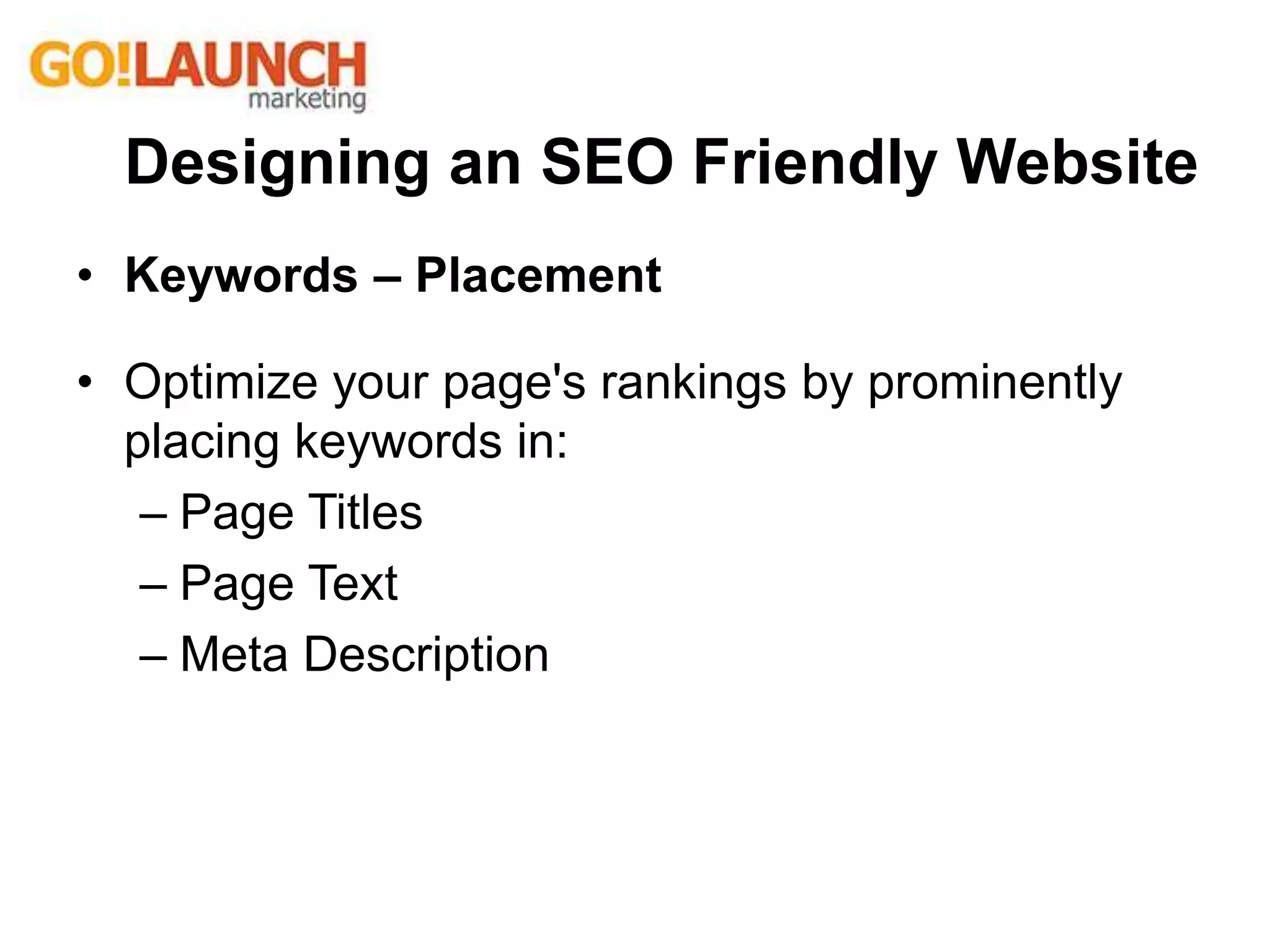 Designing an SEO Friendly Website
• Keywords – Placement
• Optimize your page's rankings by prominently
placing keywords in:
– Page Titles
– Page Text
– Meta Description
 