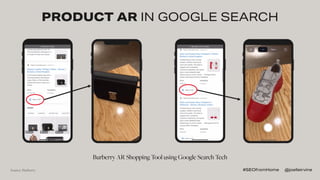 Burberry AR Shopping Tool using Google Search Tech
PRODUCT AR IN GOOGLE SEARCH
Source: Burberry #SEOfromHome @joelleirvine
 