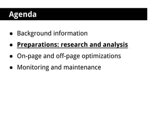 Agenda

● Background information
● Preparations: research and analysis
● On-page and off-page optimizations
● Monitoring and maintenance
 