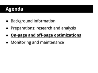 Agenda

● Background information
● Preparations: research and analysis
● On-page and off-page optimizations
● Monitoring and maintenance
 