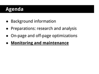 Agenda

● Background information
● Preparations: research and analysis
● On-page and off-page optimizations
● Monitoring and maintenance
 