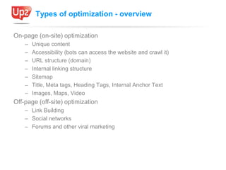 Types of optimization - overview

On-page (on-site) optimization
    –   Unique content
    –   Accessibility (bots can ac...