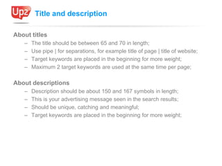 Title and description

About titles
   –   The title should be between 65 and 70 in length;
   –   Use pipe | for separati...