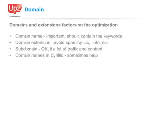 Domain

Domains and extensions factors on the optimization

•   Domain name - important, should contain the keywords
•   D...