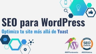 #SEOGalicia
SEO para WordPress
Optimiza tu site más allá de Yoast
#WPPontevedra
 