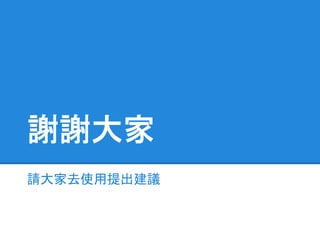 謝謝大家
請大家去使用提出建議
 