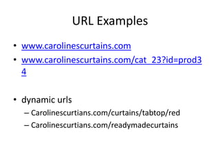 URL Examples
• www.carolinescurtains.com
• www.carolinescurtains.com/cat_23?id=prod3
4
• dynamic urls
– Carolinescurtians.com/curtains/tabtop/red
– Carolinescurtians.com/readymadecurtains
 