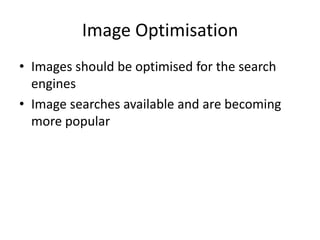 Image Optimisation
• Images should be optimised for the search
engines
• Image searches available and are becoming
more popular
 