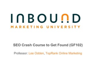SEO Crash Course to Get Found (GF102) Professor:  Lee Odden ,  TopRank Online Marketing 