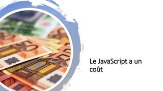 Le JavaScript a un
coût
 