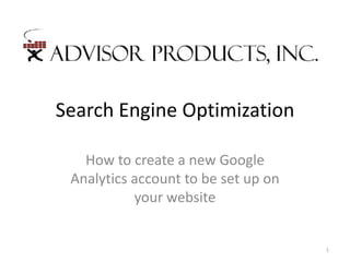 Search Engine Optimization

   How to create a new Google
 Analytics account to be set up on
           your website


                                     1
 
