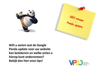 SEO nieuws - Panda update Wilt u weten wat de Google Panda update voor uw website kan betekenen en welke acties u hierop kunt ondernemen?  Bekijk dan hier onze tips! 