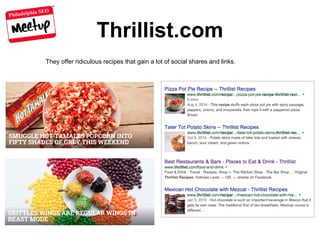 Philadelphia SEO
Thrillist.com
They offer ridiculous recipes that gain a lot of social shares and links.
 