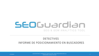 DETECTIVES
INFORME DE POSICIONAMIENTO EN BUSCADORES
117/12/2014
ES143-DETECTIVES| INFORMESEO Y SEM DEL SECTOR | WWW.SEOGUARDIAN.COM| (C)
SEOGUARDIAN| DATOS A DIC-2014
 