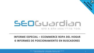 INFORME ESPECIAL – ECOMMERCE ROPA DEL HOGAR
6 INFORMES DE POSCIONAMIENTO EN BUSCADORES
1
ES169 – ESPECIAL ECOMMERCE ROPA DEL HOGAR ESPAÑA| INFORME SEO Y SEM DEL SECTOR |
WWW.SEOGUARDIAN.COM | (C) SEOGUARDIAN | DATOS A MAY-2016
 
