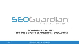 E-COMMERCE JUGUETES
INFORME DE POSICIONAMIENTO EN BUSCADORES
17/16/2014
ES118-JUGUETESONLNIEESPAÑA | INFORME SEO Y SEM DEL SECTOR |
WWW.SEOGUARDIAN.COM| (C) SEOGUARDIAN| DATOS A JUL-2014
 