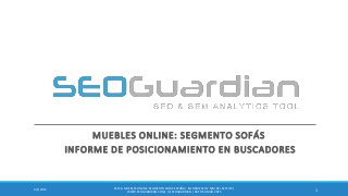MUEBLES ONLINE: SEGMENTO SOFÁS
INFORME DE POSICIONAMIENTO EN BUSCADORES
14/1/2015
ES156- MUEBLES ONLINE:SEGMENTOSOFÁS ESPAÑA| INFORME SEO Y SEM DEL SECTOR |
WWW.SEOGUARDIAN.COM| (C) SEOGUARDIAN| DATOS A MAR-2015
 