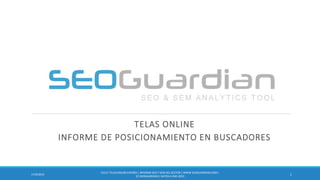 TELAS ONLINE
INFORME DE POSICIONAMIENTO EN BUSCADORES
117/9/2014
ES151-TELASONLINEESPAÑA | INFORME SEO Y SEM DEL SECTOR | WWW.SEOGUARDIAN.COM|
(C) SEOGUARDIAN| DATOS A ENE-2015
 
