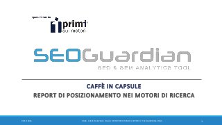 CAFFÈ IN CAPSULE
REPORT DI POSIZIONAMENTO NEI MOTORI DI RICERCA
107/11/2016 IT026 - CAFEÈ IN CAPSULE ITALIA | REPORT SEO E SEM DEL SETTORE | IT.SEOGUARDIAN.COM |
 