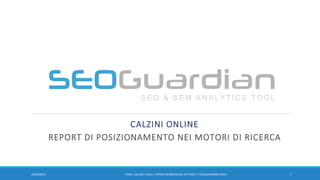 CALZINI ONLINE
REPORT DI POSIZIONAMENTO NEI MOTORI DI RICERCA
122/09/2015 IT050 - CALZINI ITALIA| REPORTSEO&SEM DEL SETTORE| IT.SEOGUARDIAN.COM|
 