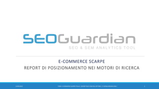 E-COMMERCE SCARPE
REPORT DI POSIZIONAMENTO NEI MOTORI DI RICERCA
107/11/2016 IT029- E-COMMERCE SCARPE ITALIA | REPORT SEO E SEM DEL SETTORE | IT.SEOGUARDIAN.COM |
 