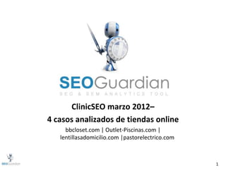 ClinicSEO marzo 2012–
4 casos analizados de tiendas online
     bbcloset.com | Outlet-Piscinas.com |
   lentillasadomicilio.com |pastorelectrico.com



                                                  1
 