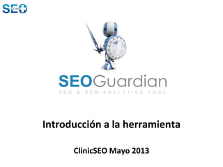 Introducción a la herramienta
ClinicSEO Mayo 2013
 