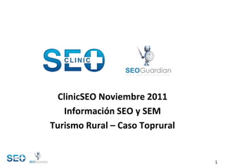ClinicSEO Noviembre 2011
   Información SEO y SEM
Turismo Rural – Caso Toprural


                                1
 
