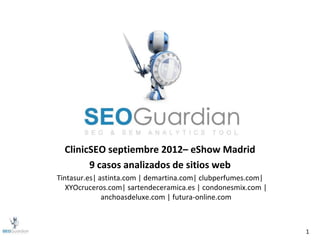 1
ClinicSEO septiembre 2012– eShow Madrid
9 casos analizados de sitios web
Tintasur.es| astinta.com | demartina.com| clubperfumes.com|
XYOcruceros.com| sartendeceramica.es | condonesmix.com |
anchoasdeluxe.com | futura-online.com
 