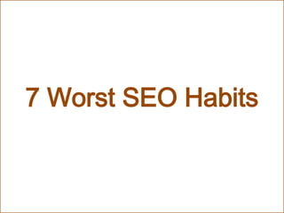 7 Worst SEO Habits
 