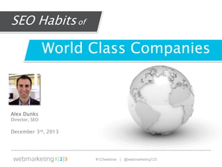 SEO Habits of

World Class Companies

Alex Dunks

Director, SEO

December 3rd, 2013

#123webinar | @webmarketing123

 