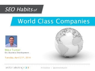 #123webinar | @webmarketing123
Mike Turner
Dir. Business Development
Tuesday, April 21st, 2014
World Class Companies
SEO Habitsof
 