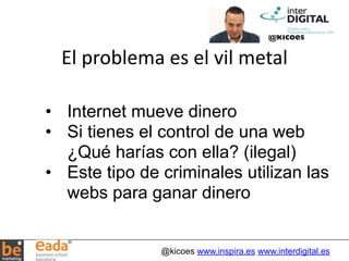 @kicoes 
El 
problema 
es 
el 
vil 
metal 
• Internet mueve dinero 
• Si tienes el control de una web 
¿Qué harías con ell...