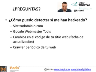 ¿PREGUNTAS? @kicoes 
@kicoes www.inspira.es www.interdigital.es 
• ¿Cómo 
puedo 
detectar 
si 
me 
han 
hackeado? 
– Site:...