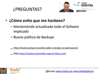 ¿PREGUNTAS? @kicoes 
@kicoes www.inspira.es www.interdigital.es 
• ¿Cómo 
evito 
que 
me 
hackeen? 
– Manteniendo 
actuali...