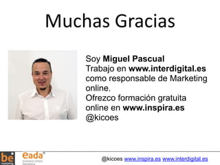 Muchas 
Gracias 
Soy Miguel Pascual 
Trabajo en www.interdigital.es 
como responsable de Marketing 
online. 
Ofrezco forma...