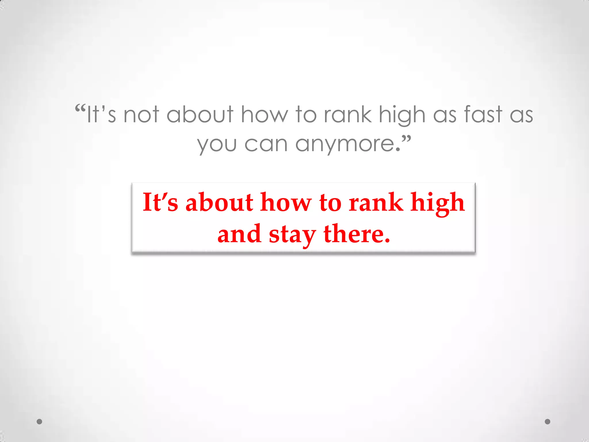 It’s not about how to rank high as fast as
           you can anymore

     It’s about how to rank high
            and stay there.
 