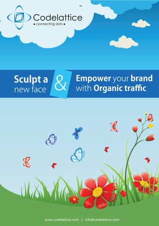 Sculpt a
& Empower your brand
with Organic traﬃc
www.codelattice.com | info@codelattice.com
new face
 