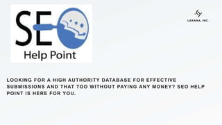 LOOKING FOR A HIGH AUTHORITY DATABASE FOR EFFECTIVE
SUBMISSIONS AND THAT TOO WITHOUT PAYING ANY MONEY? SEO HELP
POINT IS HERE FOR YOU.
LARANA, INC.
 