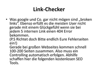 Link-Checker
• Was google und Co. gar nicht mögen sind „broken
  links“. Ebenso erfüllt es die meisten User nicht
  gerade...