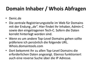 Domain Inhaber / Whois Abfragen
• Denic.de
• Die zentrale Registrierungsstelle im Web für Domains
  mit der Endung „de“. H...