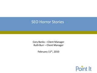 SEO Horror Stories



Cory Banks – Client Manager
 Ruth Burr – Client Manager

    February 11th, 2010
 