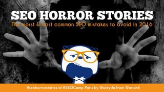 #seohorrorstories at #SEOCamp Paris by @aleyda from @orainti
SEO HORROR STORIES
The worst & most common SEO mistakes to avoid in 2016
#seohorrorstories at #SEOCamp Paris by @aleyda from @orainti
 