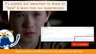#seohorrorstories at #SEOCamp Paris by @aleyda from @orainti
It’s painful, but important to share to
“heal” & learn from o...